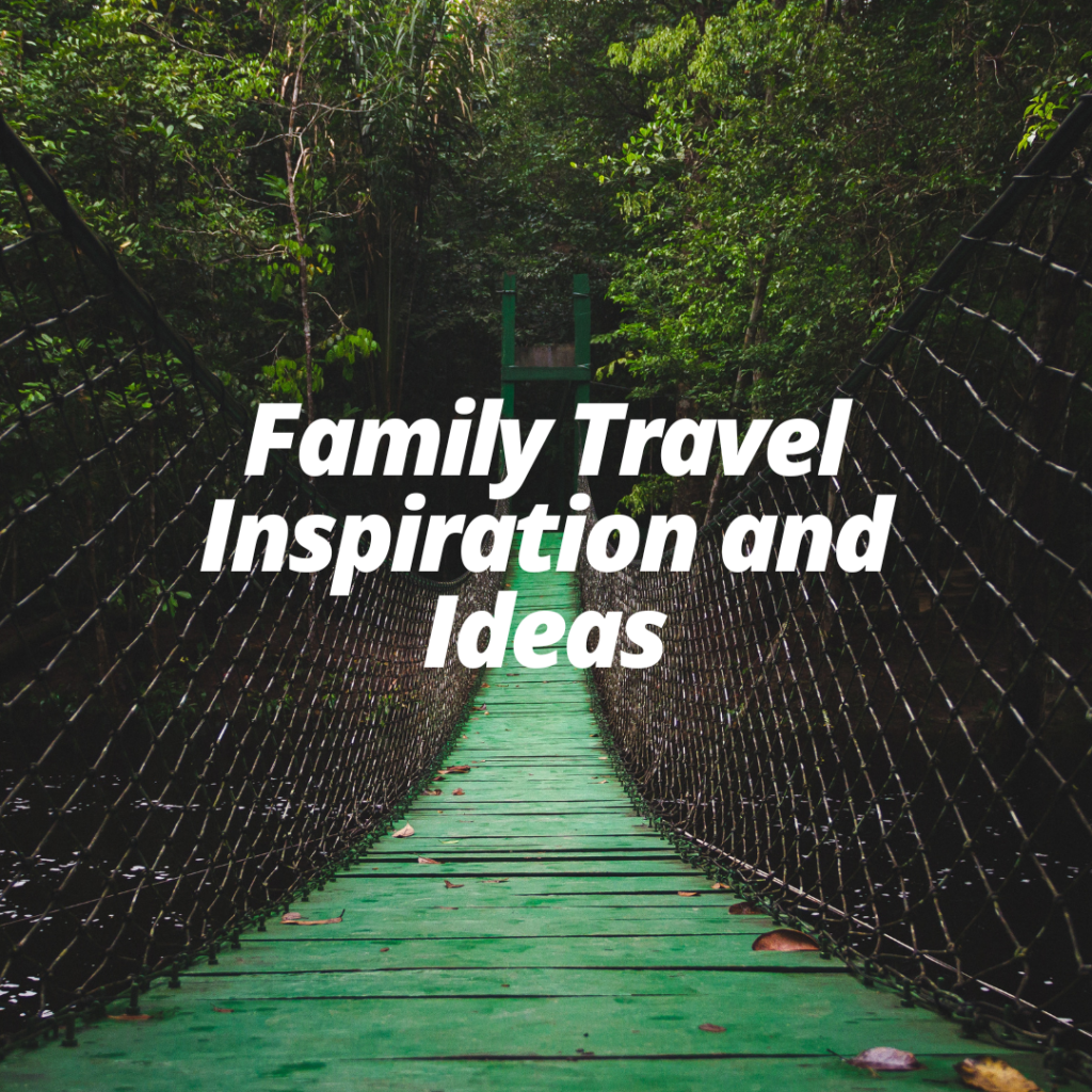 Family Travel Inspiration and ideas